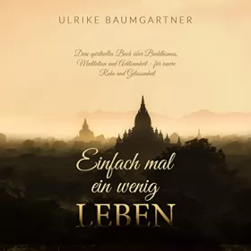 Ulrike Baumgartner: Einfach mal ein wenig LEBEN: Dein spirituelles Buch über Buddhismus, Meditation und Achtsamkeit - für innere Ruhe und Gelassenheit