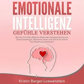 Kristin Berger-Loewenstein: Emotionale Intelligenz: Gefühle verstehen: Wie Sie mit Hilfe effektiver Methoden Gelassenheit lernen, Stress bewältigen, Menschen lesen und Schritt für Schritt Ihre Beziehung