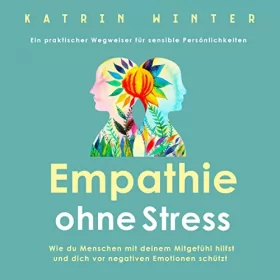 Katrin Winter: Empathie ohne Stress: Wie du Menschen mit deinem Mitgefühl hilfst und dich vor negativen Emotionen schützt | Ein praktischer Wegweiser für sensible Persönlichkeiten (German Edition)