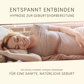 Tanja Kohl: Entspannt entbinden - Hypnose zur Geburtsvorbereitung: Das revolutionäre Hypnose-Programm für eine sanfte, natürliche Geburt