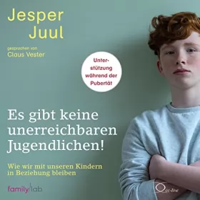 Jesper Juul: Es gibt keine unerreichbaren Jugendlichen!: Wie wir mit unseren Kindern in Beziehung bleiben - Unterstützung während der Pubertät