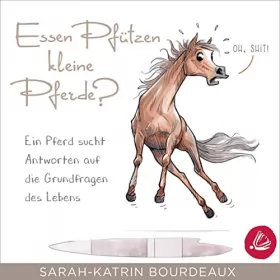 Sarah-Katrin Bourdeaux: Essen Pfützen kleine Pferde?: Ein Pferd sucht Antworten auf die Grundfragen des Lebens