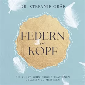 Dr. Stefanie Gräf: Federn im Kopf: Die Kunst, schwierige Situationen gelassen zu meistern.