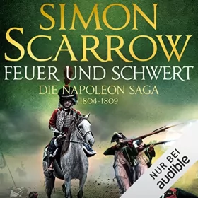 Simon Scarrow: Feuer und Schwert - Die Napoleon-Saga 1804 - 1809: Die Napoleon-Saga 3