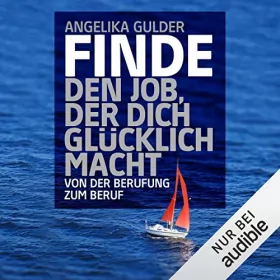 Angelika Gulder: Finde den Job, der dich glücklich macht: Von der Berufung zum Beruf