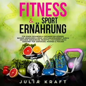 Julia Kraft: Fitness & Sporternährung: Für einen gesunden & definierten Körper Besser abnehmen & mehr Leistungsfähigkeit durch gesunde Ernährung - Rezepte & Ratgeber Buch geeignet für Anfänger, Männer & Frauen