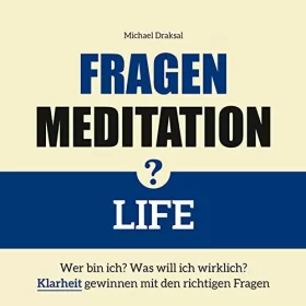 Michael Draksal: Fragenmeditation - LIFE: Wer bin ich? Was will ich? Klarheit gewinnen mit den richtigen Fragen