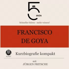 Jürgen Fritsche: Francisco de Goya - Kurzbiografie kompakt: 5 Minuten. Schneller hören - mehr wissen!