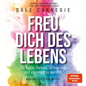 Dale Carnegie, Kerstin Brömer - Übersetzer: Freu dich des Lebens: Die Kunst, beliebt, erfolgreich und glücklich zu werden