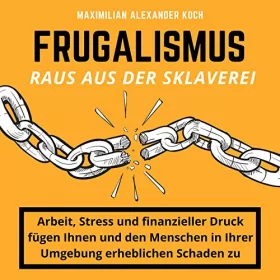 Maximilian Alexander Koch: Frugalismus: Raus aus der Sklaverei: Die geniale Finanz-Strategie für deine Sofort-Rente