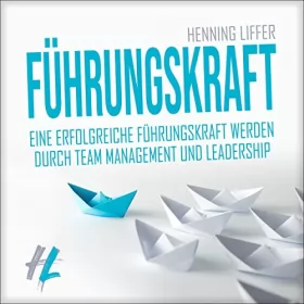 Henning Liffer: Führungskraft: Eine erfolgreiche Führungskraft werden durch Team Management und Leadership