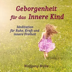 Wolfgang Brylla: Geborgenheit für das innere Kind: Meditation für Ruhe, Kraft und innere Freiheit