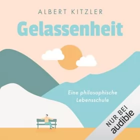 Albert Kitzler: Gelassenheit: Eine philosophische Lebensschule. Antike Philosophie als Orientierung in schwierigen Zeiten