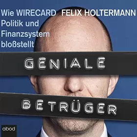 Felix Holtermann: Geniale Betrüger: Wie Wirecard Politik und Finanzsystem bloßstellt