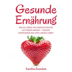 Karolina Svendsen: Gesunde Ernährung: Wie du jeden Tag einfach richtig gut essen kannst, für ein energiereiches und langes Leben (German Edition)