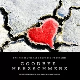 Patrick Lynen: Goodbye Herzschmerz: Das revolutionäre Hypnose-Programm bei Liebeskummer und Trennungsschmerz