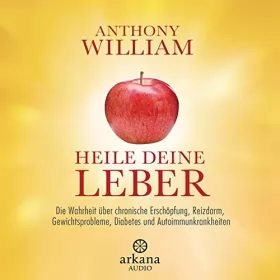 Anthony William, Jochen Lehner - Übersetzer: Heile deine Leber: Die Wahrheit über chronische Erschöpfung, Reizdarm, Gewichtsprobleme, Diabetes und Autoimmunkrankheiten