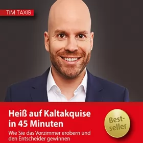 Tim Taxis: Heiß auf Kaltakquise in 45 Minuten: Wie Sie das Vorzimmer erobern und den Entscheider gewinnen