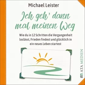 Michael Leister: Ich geh dann mal meinen Weg: Wie du in 12 Schritten die Vergangenheit loslässt, Frieden findest und glücklich in ein neues Leben startest