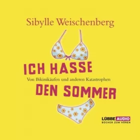 Sibylle Weischenberg: Ich hasse den Sommer. Von Bikinikäufen und anderen Katastrophen: 
