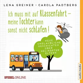Lena Greiner: Ich muss mit auf Klassenfahrt - Meine Tochter kann sonst nicht schlafen!: Neue unglaubliche Geschichten über Helikopter-Eltern