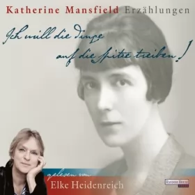 Katherine Mansfield: Ich will die Dinge auf die Spitze treiben!: 
