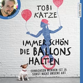 Tobi Katze: Immer schön die Ballons halten: Erwachsen werden ist ja sonst nicht unsere Art