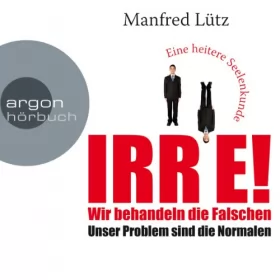 Manfred Lütz: IRRE! Wir behandeln die Falschen: Unser Problem sind die Normalen