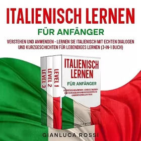 Gianluca Rossi: Italienisch lernen für Anfänger: Verstehen und anwenden - Lernen Sie Italienisch mit echten Dialogen und Kurzgeschichten für lebendiges Lernen (3-in-1 Buch)