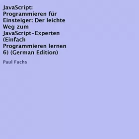 Paul Fuchs: JavaScript: Programmieren für Einsteiger: Der leichte Weg zum JavaScript-Experten: Einfach Programmieren lernen 6