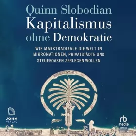 Quinn Slobodian: Kapitalismus ohne Demokratie: Wie Marktradikale die Welt in Mikronationen, Privatstädte und Steueroasen zerlegen wollen