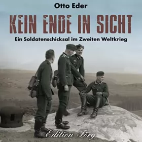 Otto Eder: Kein Ende in Sicht: Ein Soldatenschicksal im Zweiten Weltkrieg