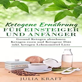 Julia Kraft: Ketogene Ernährung für Einsteiger und Anfänger: Gesund ketogen abnehmen und ketogen essen Ketogene Diät - Inkl. Ketogen Lebensmittel Liste