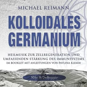 Michael Reimann, Pavlina Klemm: Kolloidales GERMANIUM (Rife & Solfeggio): Heilmusik zur Zellregeneration und umfassenden Stärkung des Immunsystems