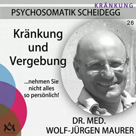 Wolf-Jürgen Maurer: Kränkung und Vergebung… nehmen Sie nicht alles so persönlich!: Psychosomatik Scheidegg 26