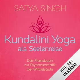 Satya Singh: Kundalini Yoga als Seelenreise: Das Praxisbuch zur Psychosomatik der Wirbelsäule