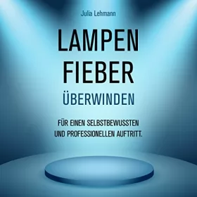 Julia Lehmann: Lampenfieber überwinden: für einen selbstbewussten und professionellen Auftritt.: 