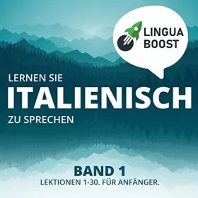 LinguaBoost: Lernen Sie Italienisch zu sprechen Band 1: Lektionen 1-30. Für Anfänger.