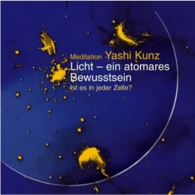 Yashi Kunz: Licht - ein atomares Bewusstsein. Meditation: 