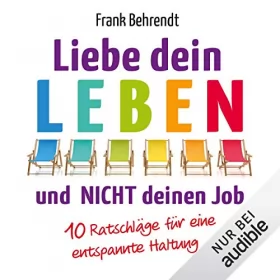 Frank Behrendt: Liebe dein Leben und nicht deinen Job: 10 Ratschläge für eine entspannte Haltung