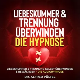 Dr. Alfred Pöltel: Liebeskummer & Trennung überwinden - Die Hypnose: Liebeskummer & Trennung selbst überwinden & bewältigen - Die Audiohypnose