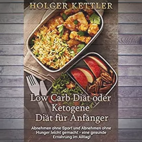 Holger Kettler: Low Carb Diät oder Ketogene Diät für Anfänger: Abnehmen ohne Sport und Abnehmen ohne Hunger leicht gemacht - eine gesunde Ernährung im Alltag!