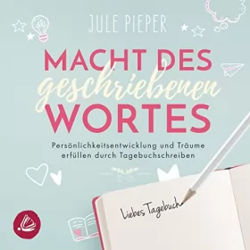 Jule Pieper: Macht des geschriebenen Wortes: Persönlichkeitsentwicklung und Träume erfüllen durch Tagebuchschreiben