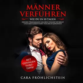 Cara Fröhlichstein: Männer verführen: Wie du in 10 Tagen deinen Traummann um den Finger wickelst und ihn garantiert für dich gewinnst