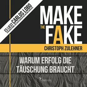 Christoph Zulehner: Make the Fake: Warum Erfolg die Täuschung braucht