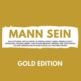 Florian Höper: Mann Sein Gold Edition: Ein Leitfaden, wie du erfüllte Männlichkeit leben, Männlichkeit genießen
