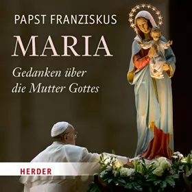 Papst Franziskus: Maria: Gedanken über die Mutter Gottes: 