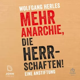 Wolfgang Herles: Mehr Anarchie, die Herrschaften!: Eine Anstiftung