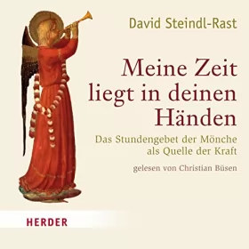 David Steindl-Rast: Meine Zeit liegt in deinen Händen: Das Stundengebet der Mönche als Quelle der Kraft
