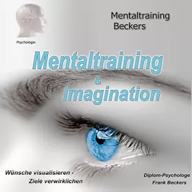 Frank Beckers, Gerhard Beckers: Mentaltraining & Imagination: Wünsche visualisieren - Ziele verwirklichen